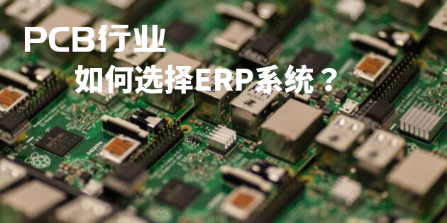 PCB行業ERP系統如何選型？